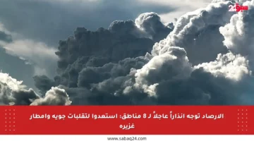 الأرصاد توجه إنذاراً عاجلاً لـ 8 مناطق: استعدوا لتقلبات جوية وأمطار غزيرة
